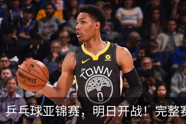 乒乓球亚锦赛，明日开战！完整赛程预告，国乒新生代迎战日本主力