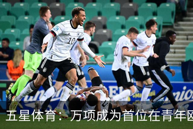 五星体育：万项成为首位在青年欧冠中首发并完成进球的中国球员
