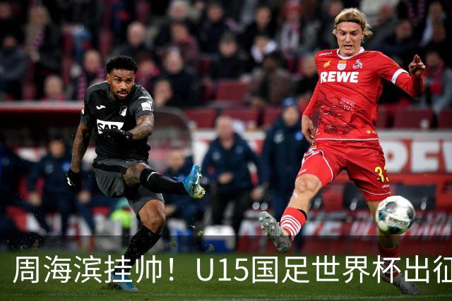 周海滨挂帅！U15国足世界杯出征名单：沙明、殷扎吉在列
