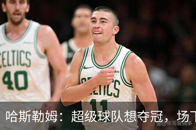 哈斯勒姆：超级球队想夺冠，场下联系比场上配合更重要