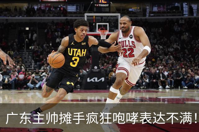 广东主帅摊手疯狂咆哮表达不满！焦泊乔篮下空篮不中逗笑现场球迷