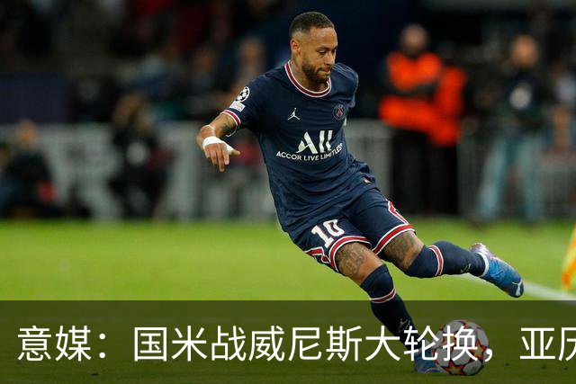意媒：国米战威尼斯大轮换，亚历山大-斯坦科维奇可能首次首发