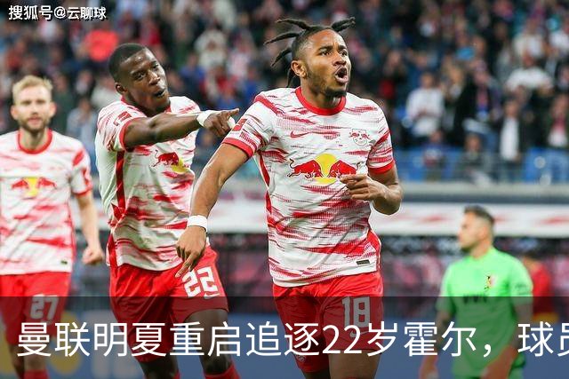 曼联明夏重启追逐22岁霍尔，球员本人有意转投