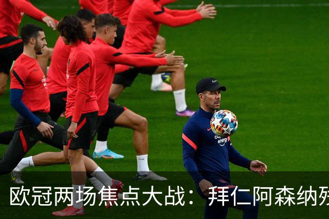 欧冠两场焦点大战：拜仁阿森纳残阵交锋，科莫曼联谁能逆袭