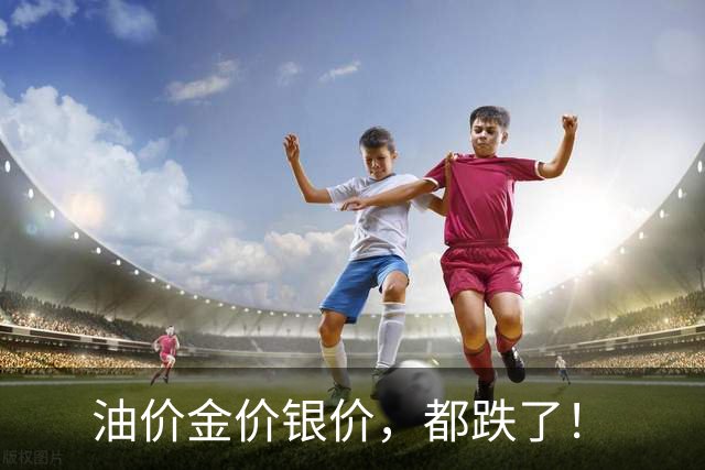 油价金价银价，都跌了！