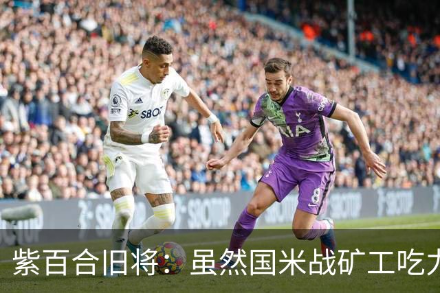 紫百合旧将：虽然国米战矿工吃力，但对阵佛罗伦萨会很不一样
