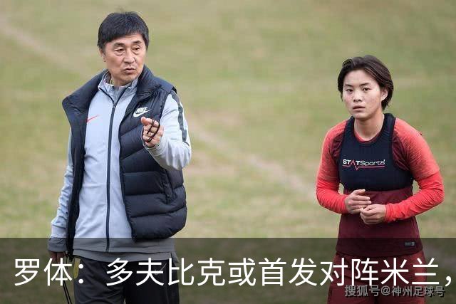 罗体：多夫比克或首发对阵米兰，迎来证明自己的良机
