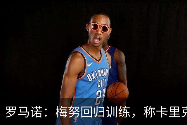 罗马诺：梅努回归训练，称卡里克拯救其生涯