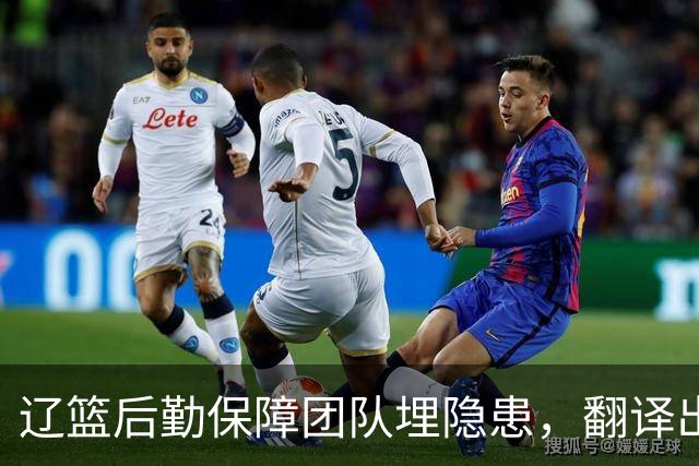 辽篮后勤保障团队埋隐患，翻译出错，赵继伟受伤，团队需重新磨合