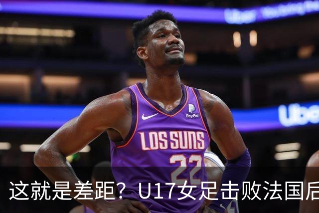 这就是差距？U17女足击败法国后法媒一针见血点出法国队输球原因