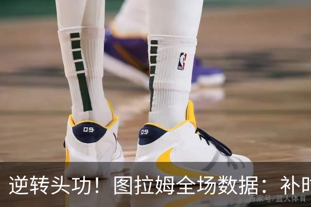 逆转头功！图拉姆全场数据：补时4分钟扳平+造点，9射门4射正