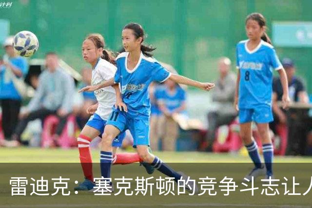 雷迪克：塞克斯顿的竞争斗志让人欣赏，我们有顶级防守潜力