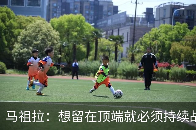 马祖拉：想留在顶端就必须持续战斗 站上顶端后要提醒自己没来过