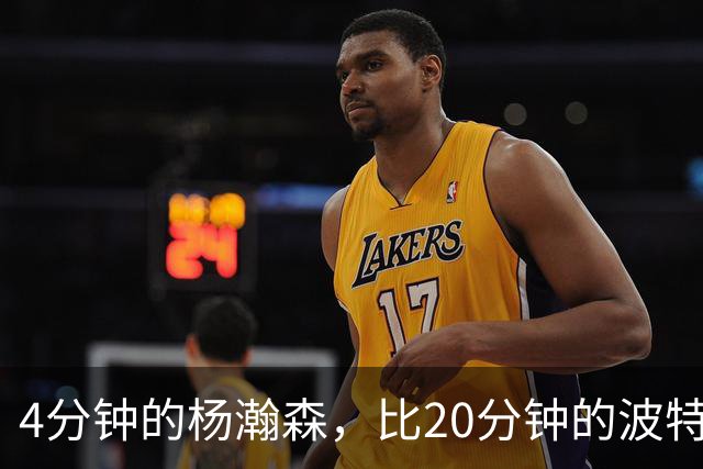 4分钟的杨瀚森，比20分钟的波特卡尔森有未来，这事你必须的信