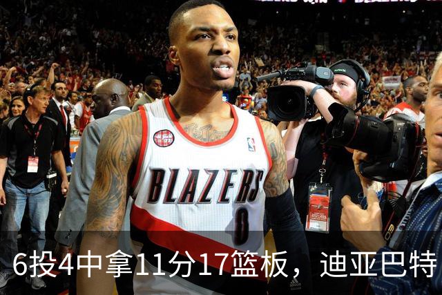 6投4中拿11分17篮板，迪亚巴特：用正确方式打球好事自然会发生