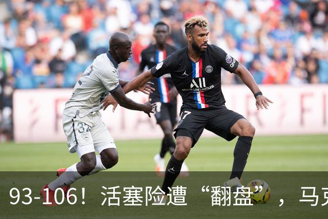 93-106！活塞险遭“翻盘”，马克西29分难救主，伤病是最大影响