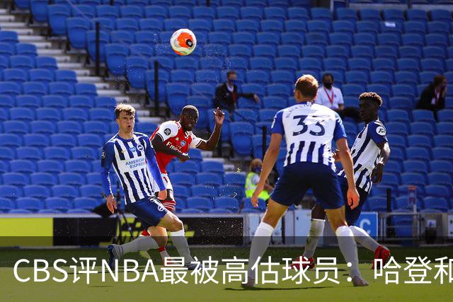 CBS评NBA最被高估球员：哈登&莫布里&杜伦&保罗·乔治齐上榜
